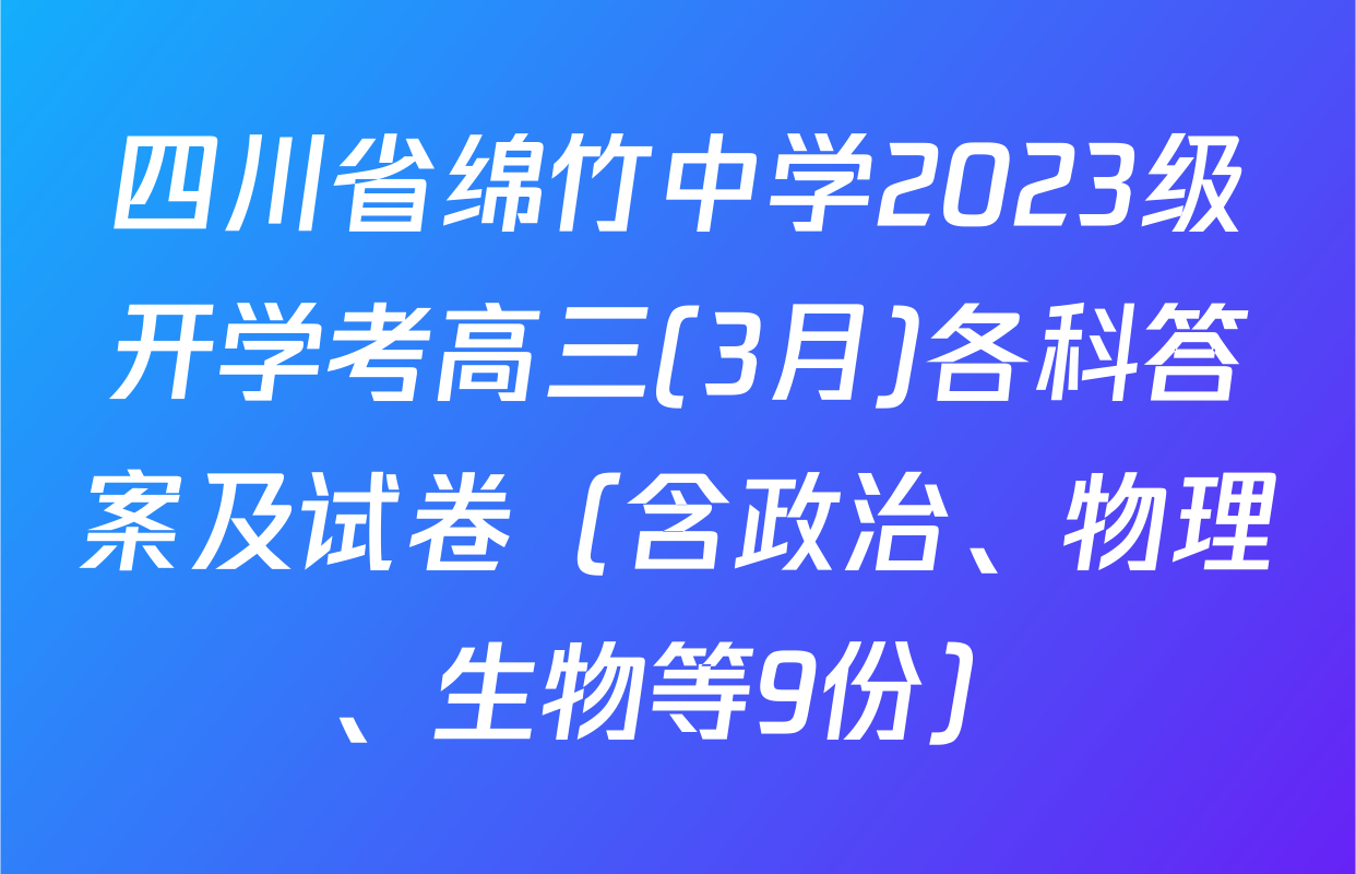 四川省绵竹中学2023级开学考高三(3月)各科答案及试卷（含政治、物理、生物等9份）