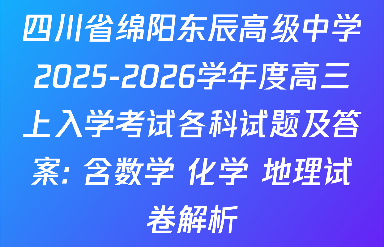 四川省绵阳东辰高级中学2025-2026学年度高三上入学考试各科试题及答案: 含数学 化学 地理试卷解析