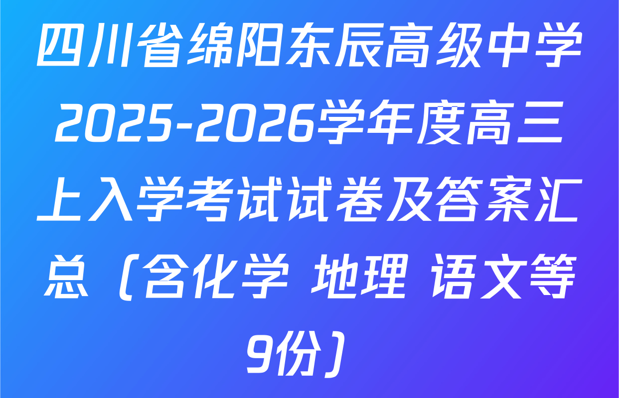 四川省绵阳东辰高级中学2025-2026学年度高三上入学考试试卷及答案汇总（含化学 地理 语文等9份）