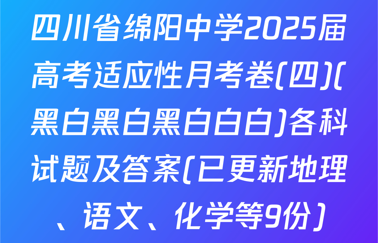 四川省绵阳中学2025届高考适应性月考卷(四)(黑白黑白黑白白白)各科试题及答案(已更新地理、语文、化学等9份)