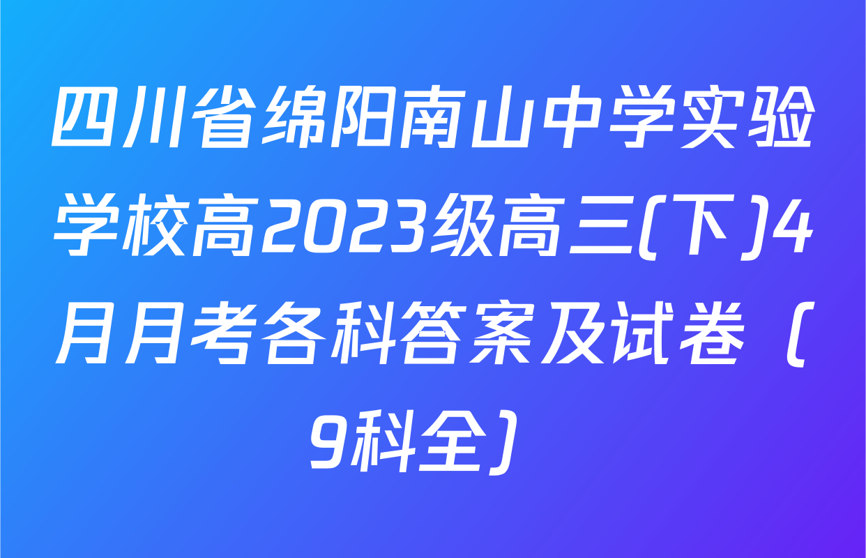 四川省绵阳南山中学实验学校高2023级高三(下)4月月考各科答案及试卷（9科全）