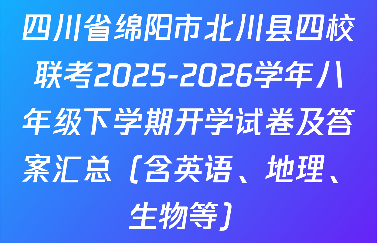 四川省绵阳市北川县四校联考2025-2026学年八年级下学期开学试卷及答案汇总（含英语、地理、生物等）
