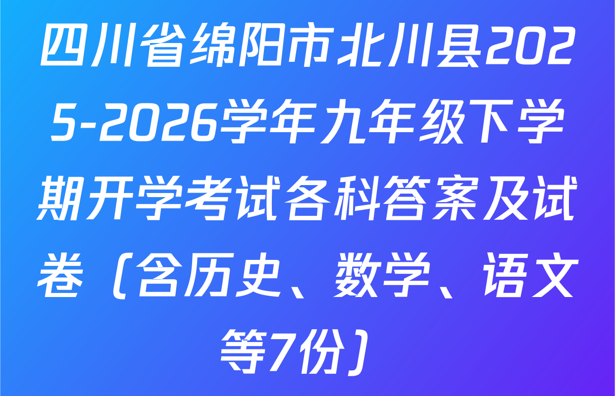 四川省绵阳市北川县2025-2026学年九年级下学期开学考试各科答案及试卷（含历史、数学、语文等7份）