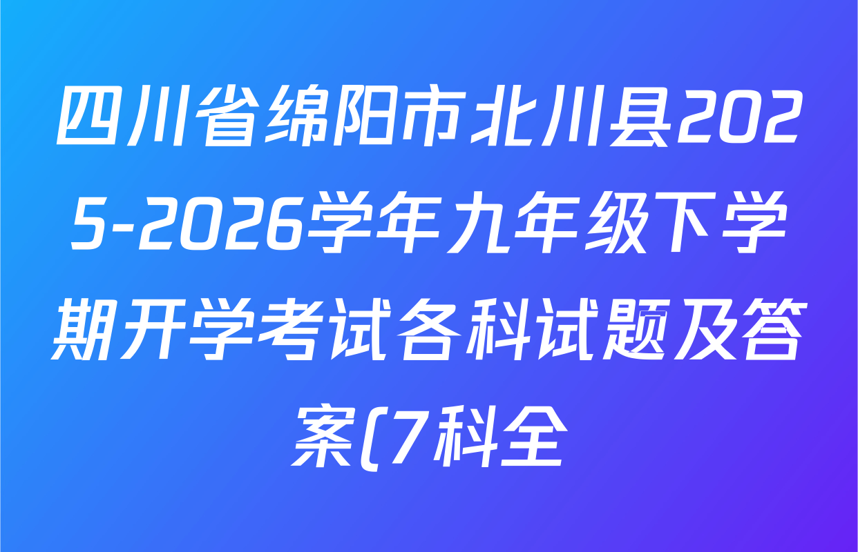 四川省绵阳市北川县2025-2026学年九年级下学期开学考试各科试题及答案(7科全) 四川省绵阳市北川县2025-2026学年九年级下学期开学考试各科试题及答案(7科全)