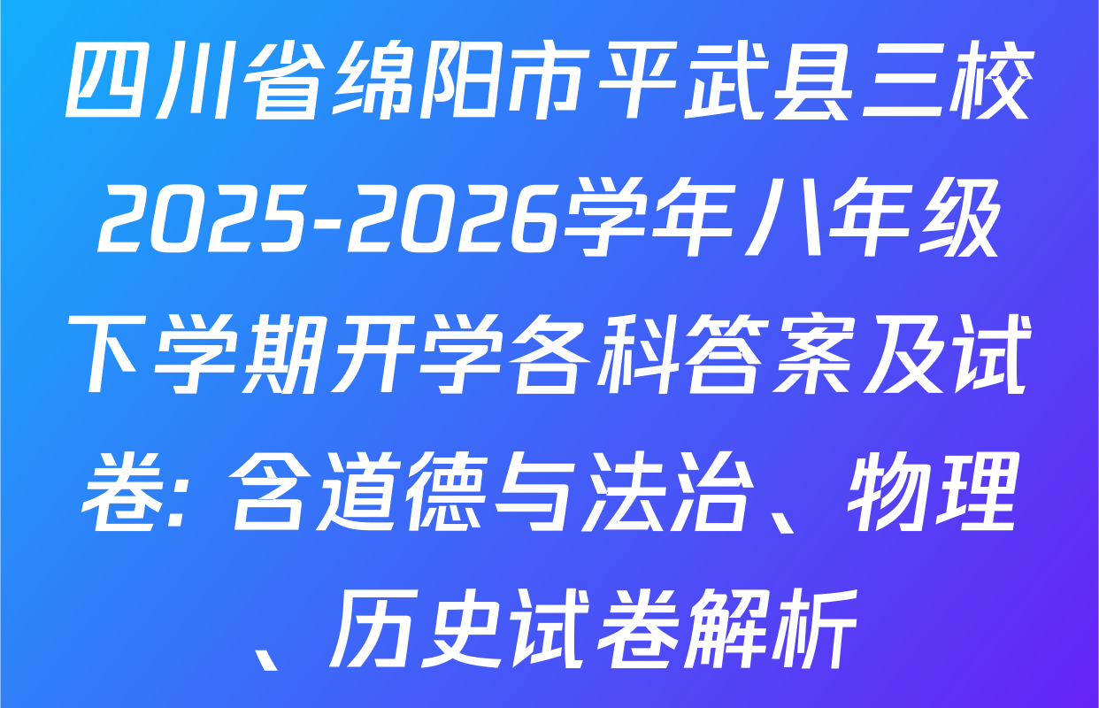 四川省绵阳市平武县三校2025-2026学年八年级下学期开学各科答案及试卷: 含道德与法治、物理、历史试卷解析