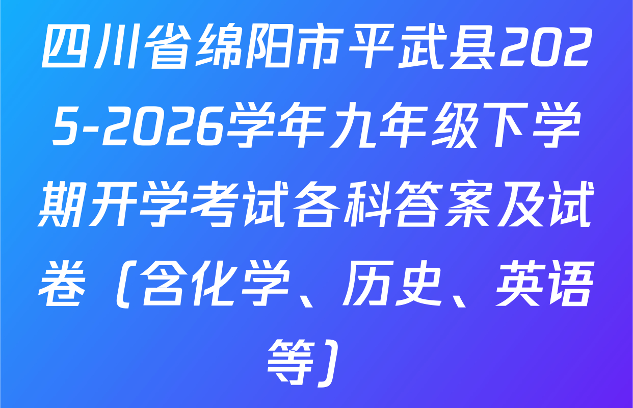 四川省绵阳市平武县2025-2026学年九年级下学期开学考试各科答案及试卷（含化学、历史、英语等）
