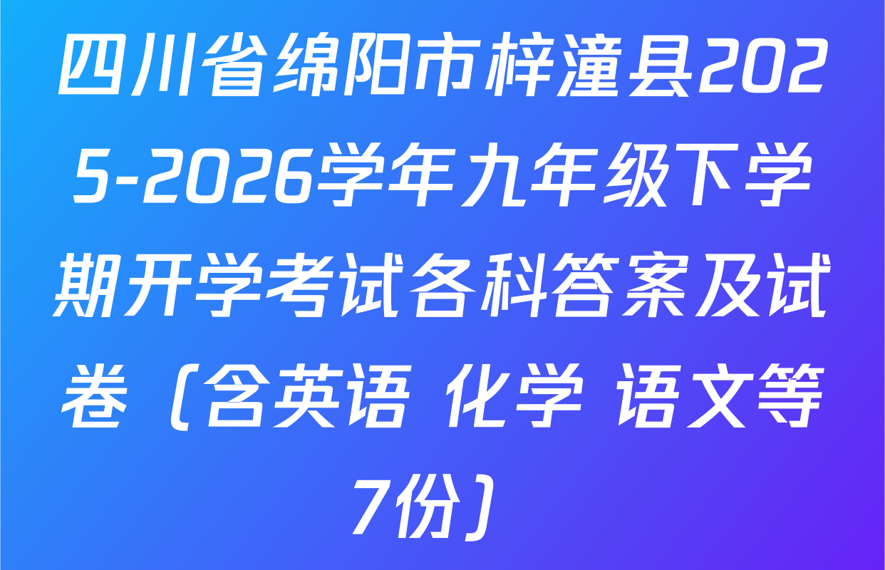 四川省绵阳市梓潼县2025-2026学年九年级下学期开学考试各科答案及试卷（含英语 化学 语文等7份）
