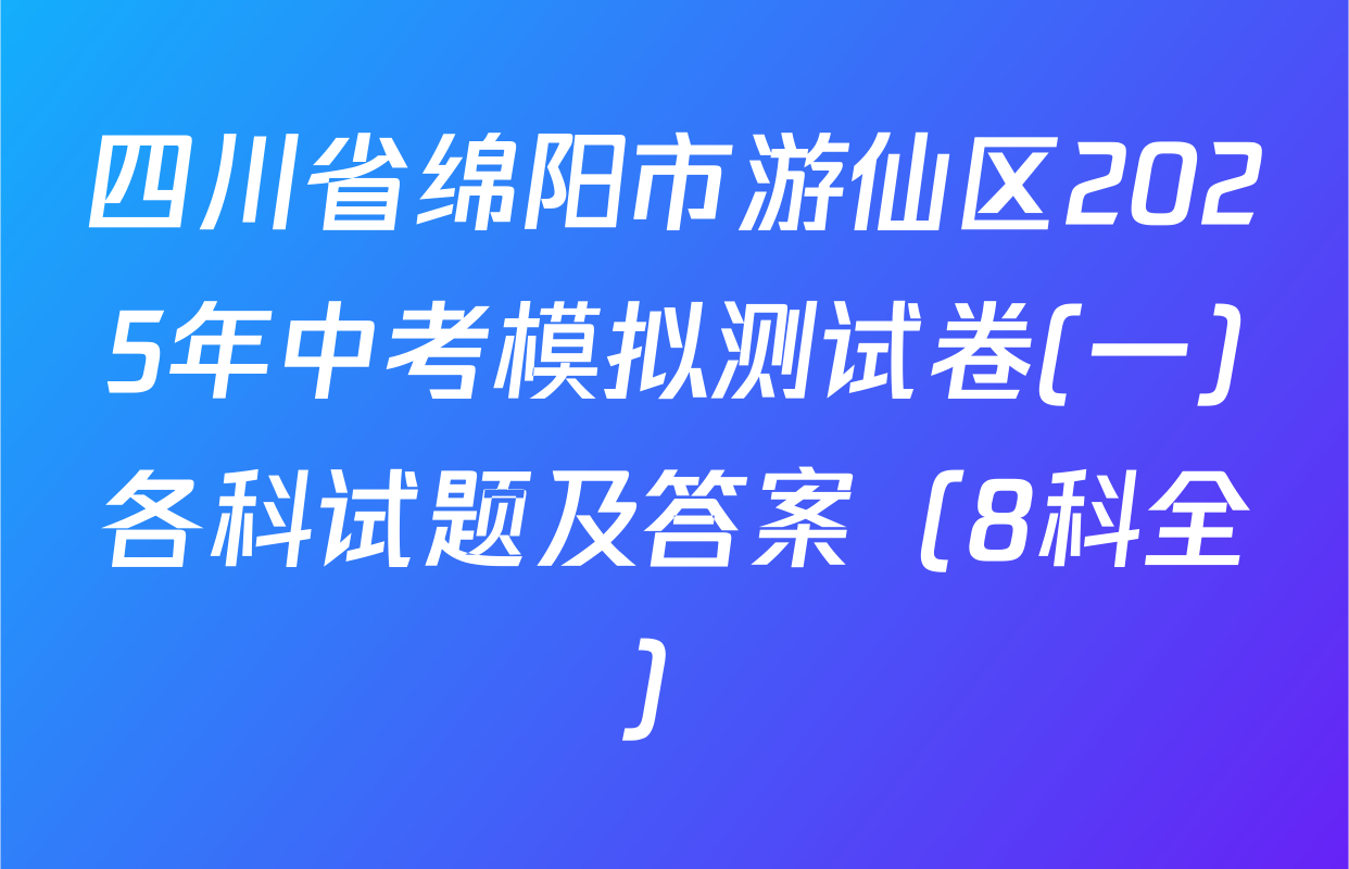 四川省绵阳市游仙区2025年中考模拟测试卷(一)各科试题及答案（8科全）