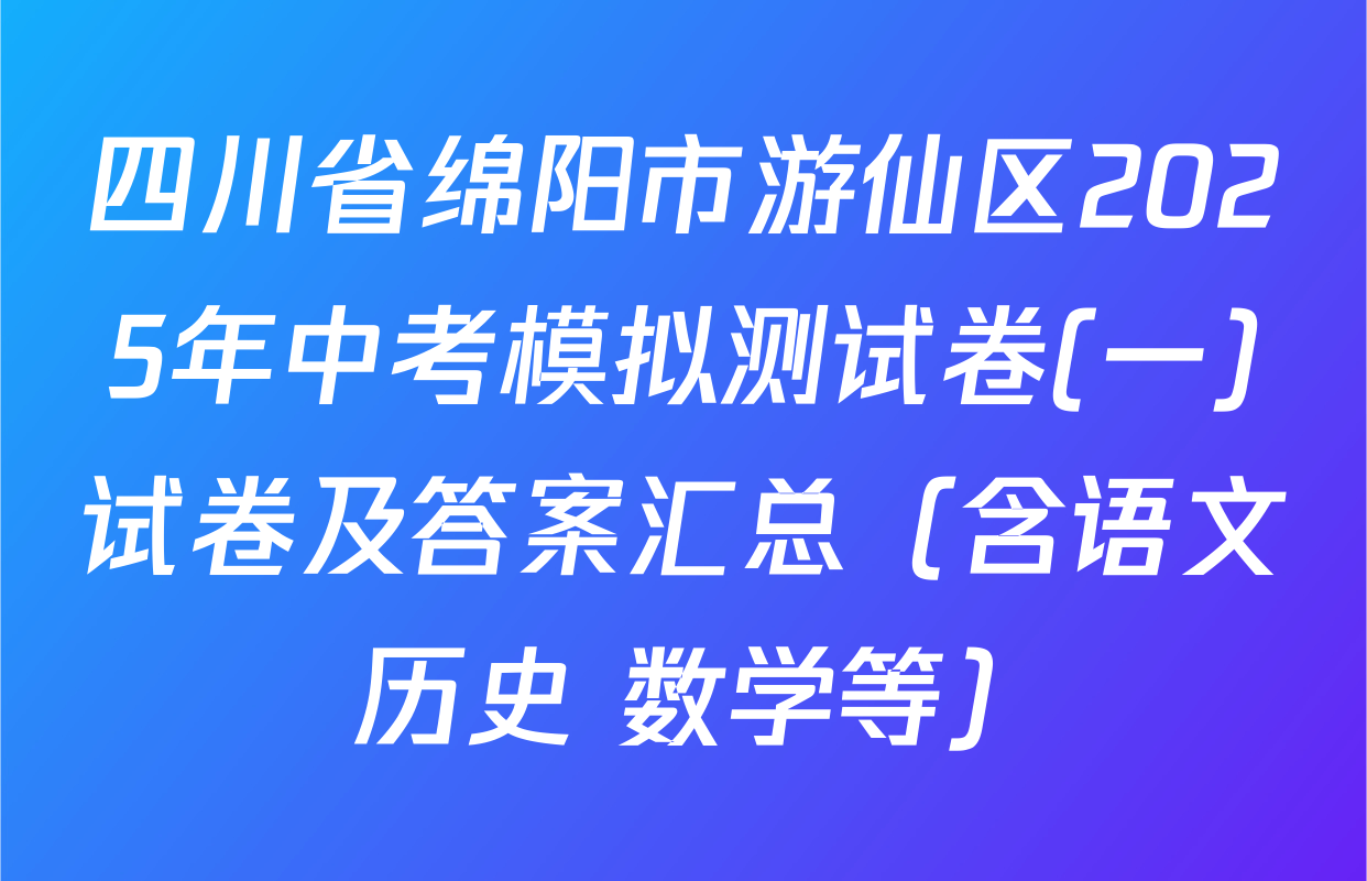 四川省绵阳市游仙区2025年中考模拟测试卷(一)试卷及答案汇总（含语文 历史 数学等）