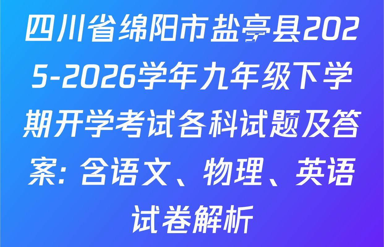 四川省绵阳市盐亭县2025-2026学年九年级下学期开学考试各科试题及答案: 含语文、物理、英语试卷解析