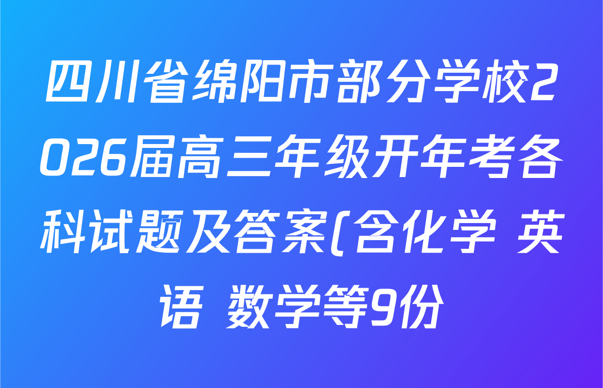 四川省绵阳市部分学校2026届高三年级开年考各科试题及答案(含化学 英语 数学等9份) 四川省绵阳市部分学校2026届高三年级开年考各科试题及答案(含化学 英语 数学等9份)
