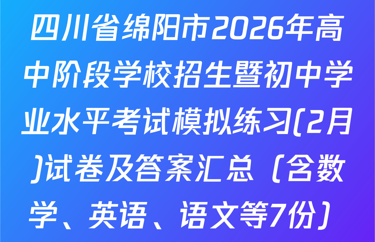 四川省绵阳市2026年高中阶段学校招生暨初中学业水平考试模拟练习(2月)试卷及答案汇总（含数学、英语、语文等7份）
