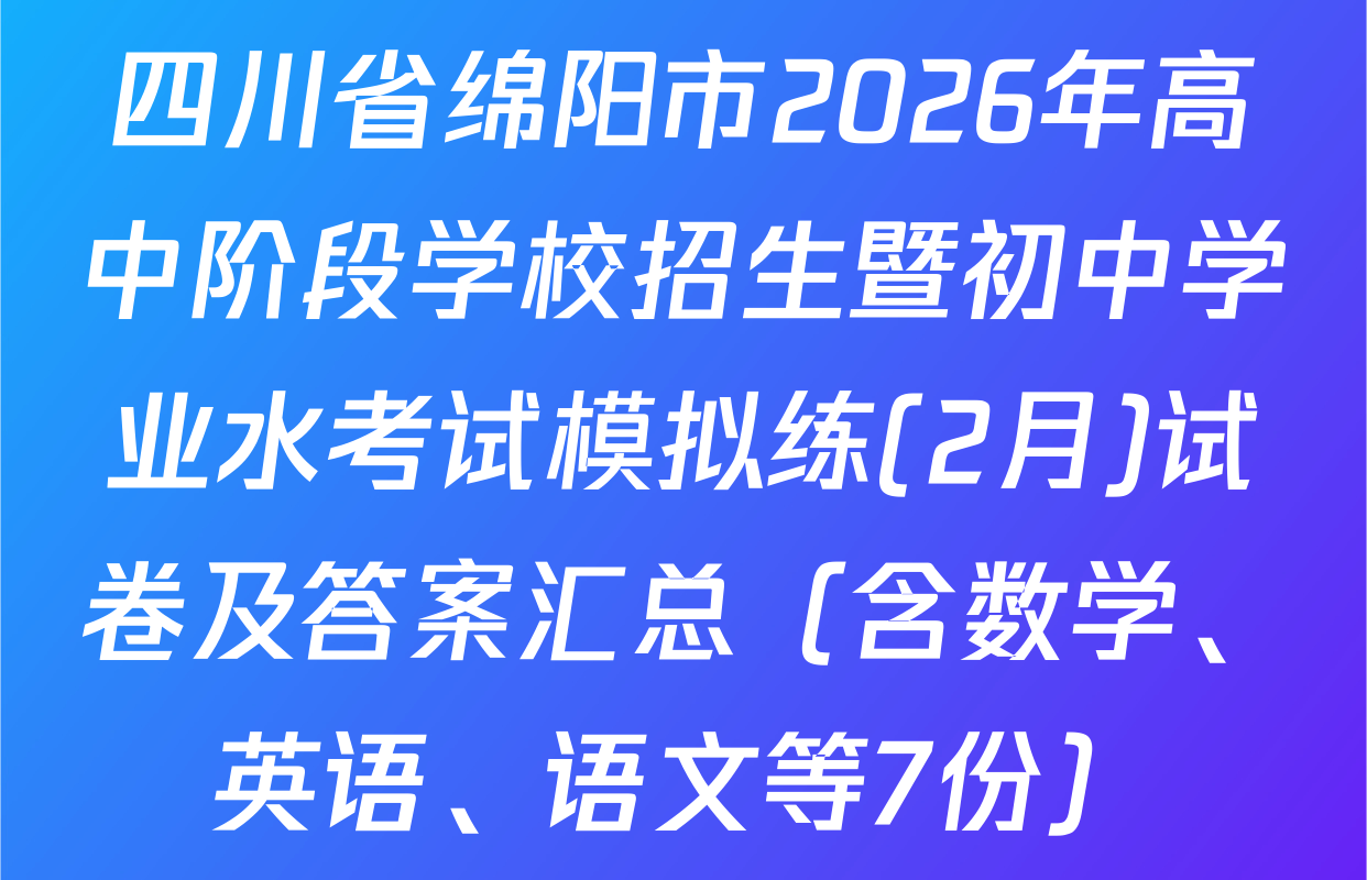 四川省绵阳市2026年高中阶段学校招生暨初中学业水考试模拟练(2月)试卷及答案汇总（含数学、英语、语文等7份）