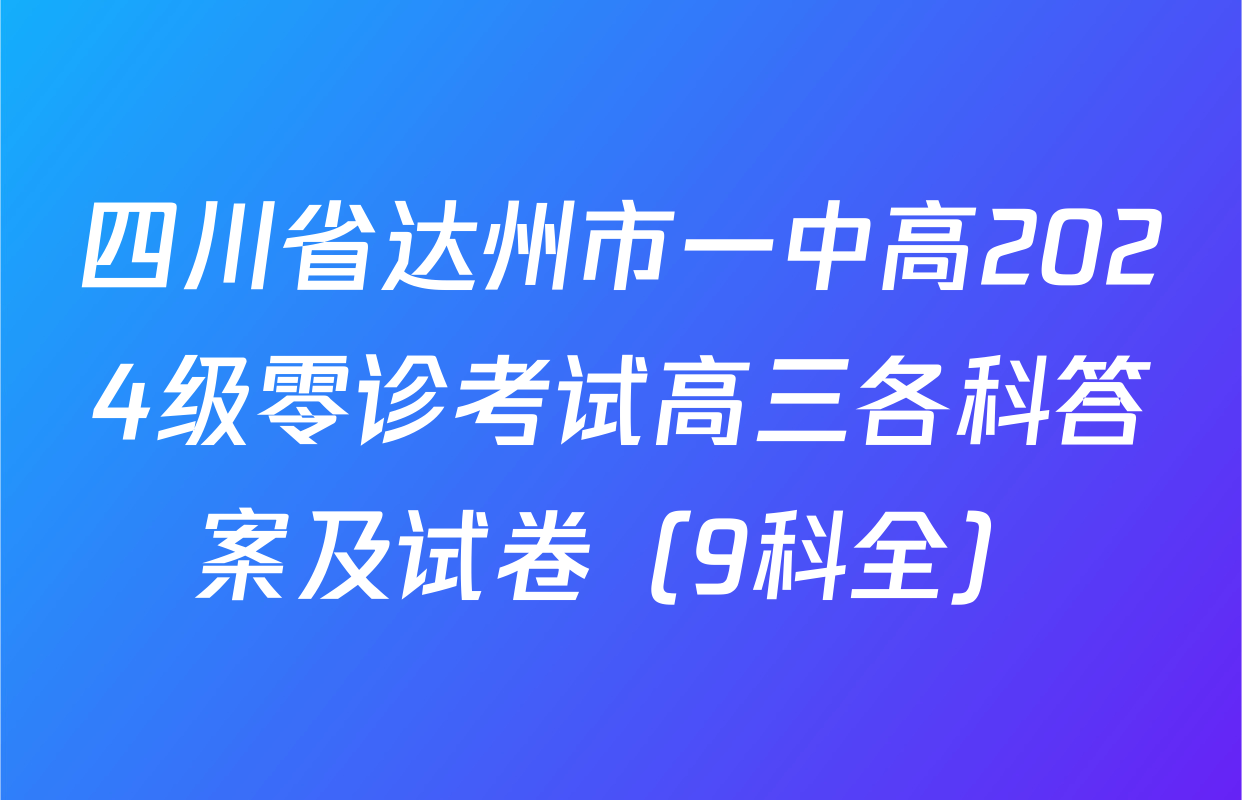四川省达州市一中高2024级零诊考试高三各科答案及试卷（9科全）