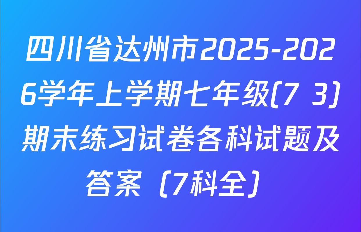 四川省达州市2025-2026学年上学期七年级(7+3)期末练习试卷各科试题及答案（7科全）