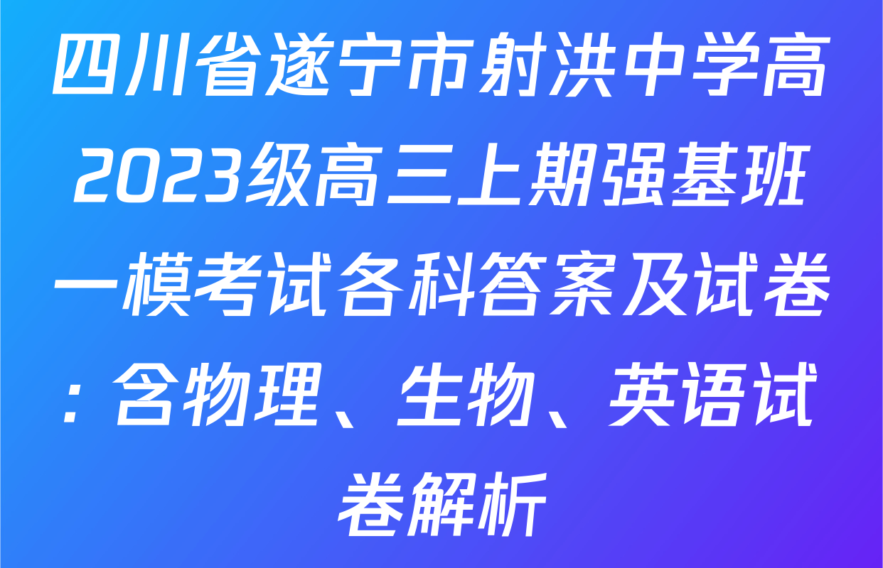 四川省遂宁市射洪中学高2023级高三上期强基班一模考试各科答案及试卷: 含物理、生物、英语试卷解析