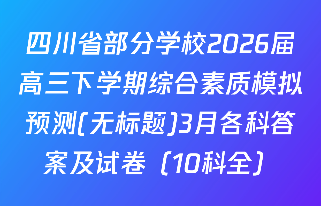 四川省部分学校2026届高三下学期综合素质模拟预测(无标题)3月各科答案及试卷（10科全）