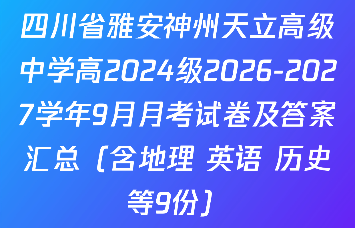 四川省雅安神州天立高级中学高2024级2026-2027学年9月月考试卷及答案汇总（含地理 英语 历史等9份）