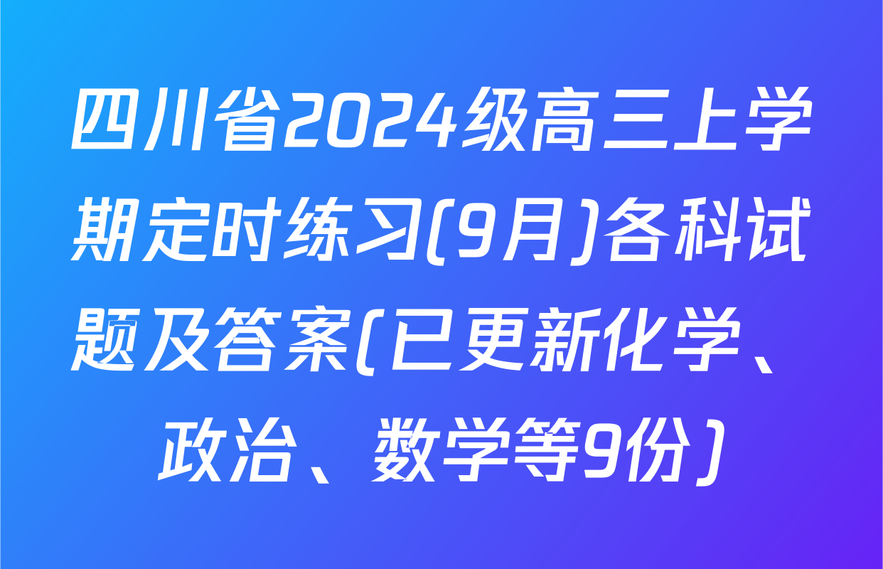 四川省2024级高三上学期定时练习(9月)各科试题及答案(已更新化学、政治、数学等9份)