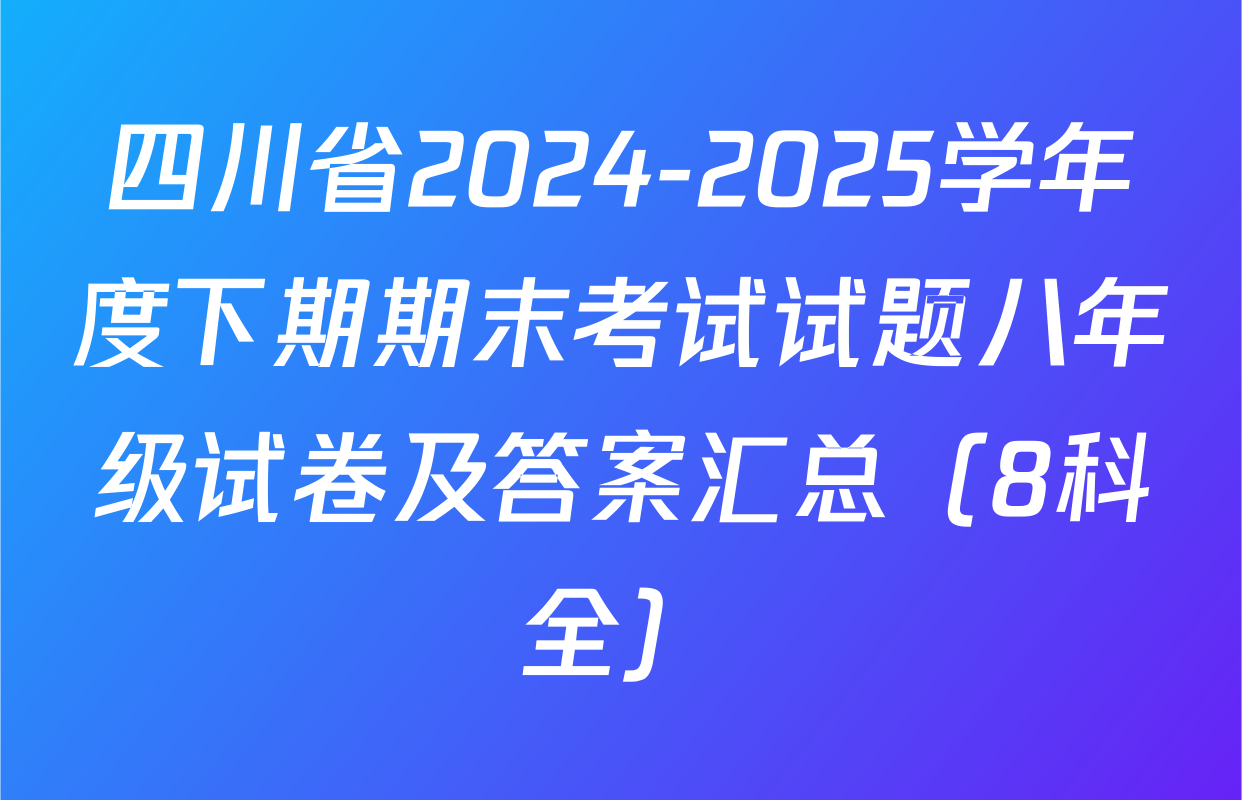 四川省2024-2025学年度下期期末考试试题八年级试卷及答案汇总（8科全）