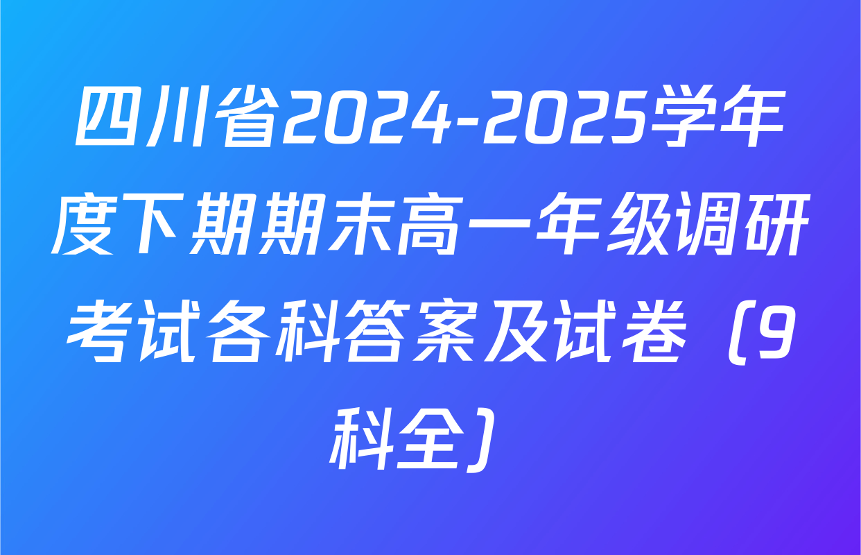 四川省2024-2025学年度下期期末高一年级调研考试各科答案及试卷（9科全）