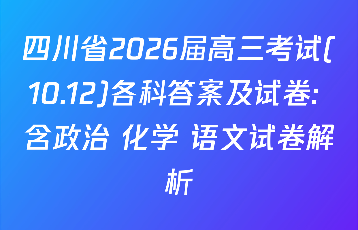 四川省2026届高三考试(10.12)各科答案及试卷: 含政治 化学 语文试卷解析