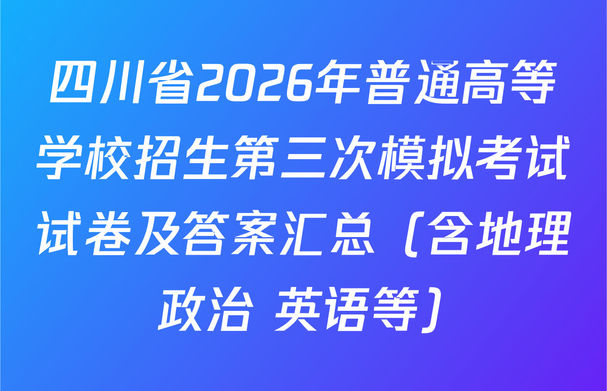 四川省2026年普通高等学校招生第三次模拟考试试卷及答案汇总（含地理 政治 英语等）