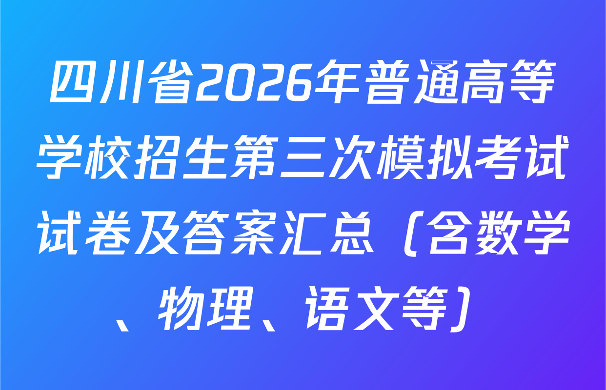 四川省2026年普通高等学校招生第三次模拟考试试卷及答案汇总（含数学、物理、语文等）