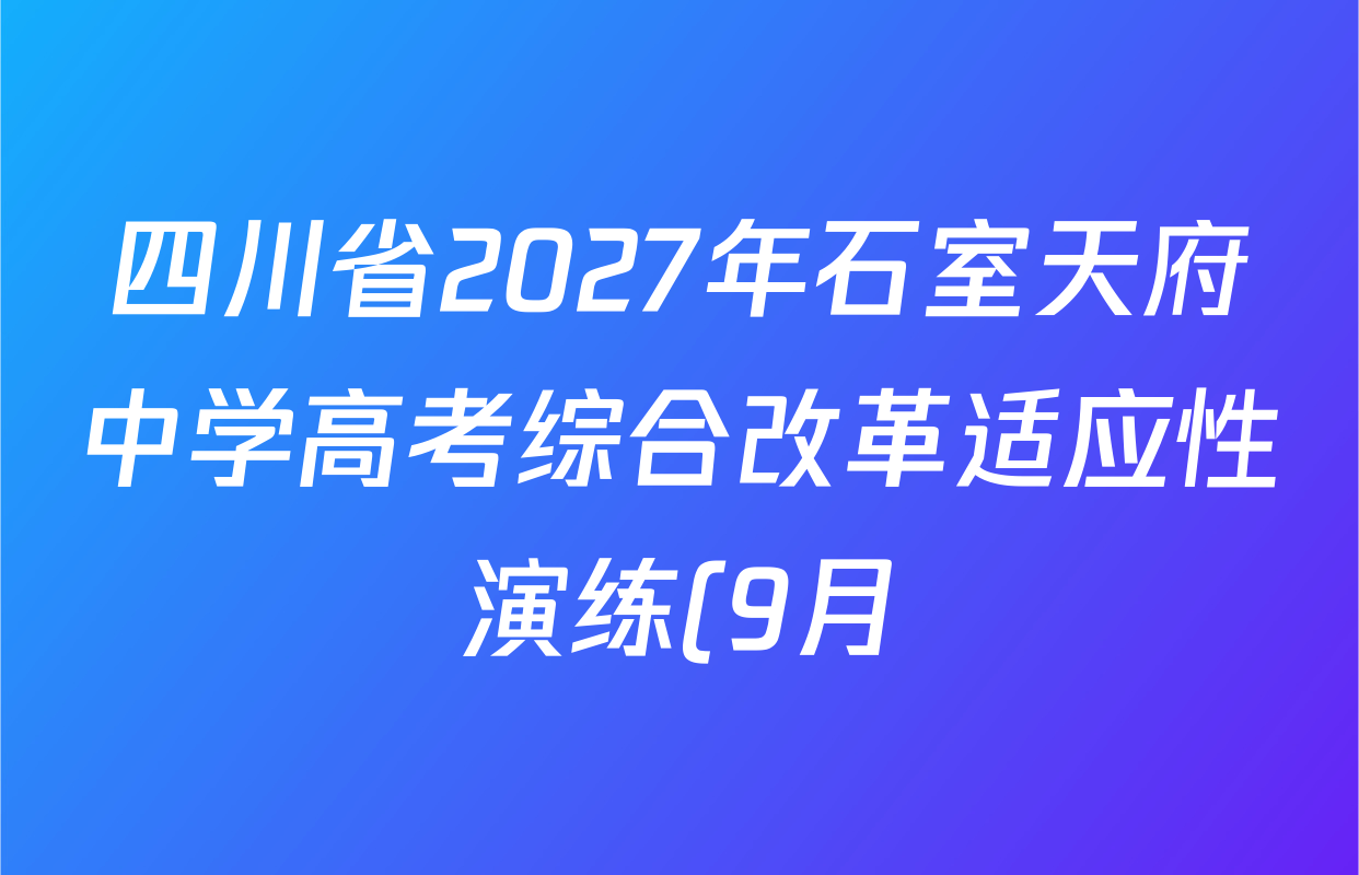 四川省2027年石室天府中学高考综合改革适应性演练(9月)各科试题及答案(含地理 数学 语文等9份) 四川省2027年石室天府中学高考综合改革适应性演练(9月)各科试题及答案(含地理 数学 语文等9份)