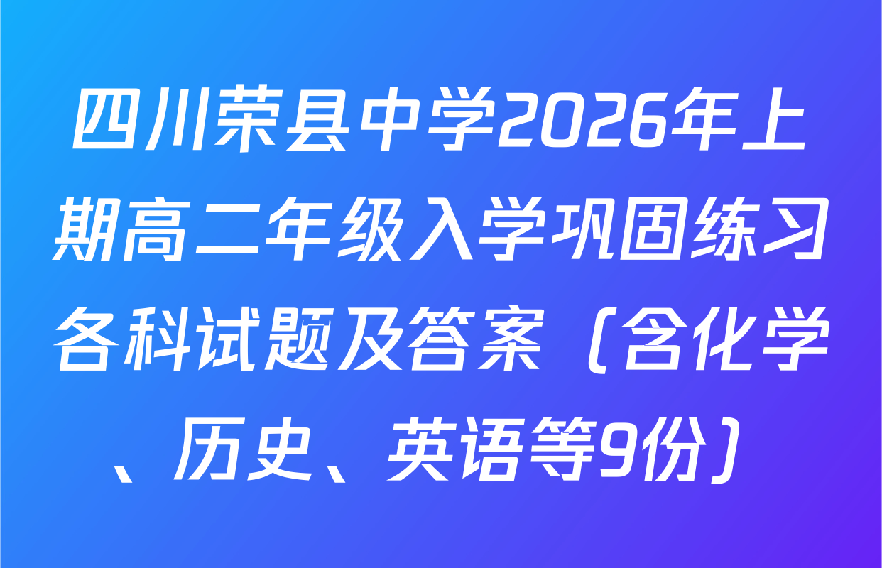四川荣县中学2026年上期高二年级入学巩固练习各科试题及答案（含化学、历史、英语等9份）