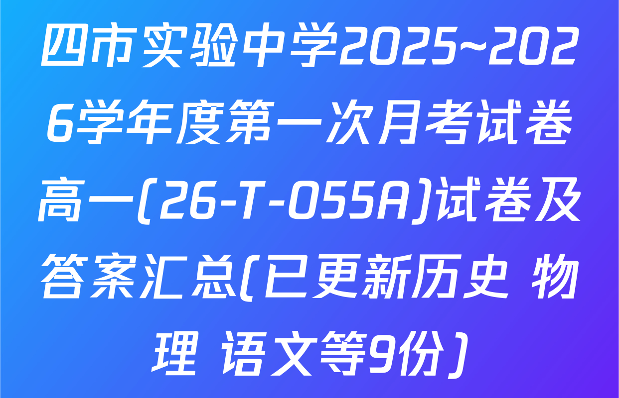 四市实验中学2025~2026学年度第一次月考试卷高一(26-T-055A)试卷及答案汇总(已更新历史 物理 语文等9份)