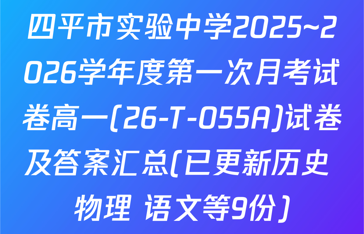 四平市实验中学2025~2026学年度第一次月考试卷高一(26-T-055A)试卷及答案汇总(已更新历史 物理 语文等9份)