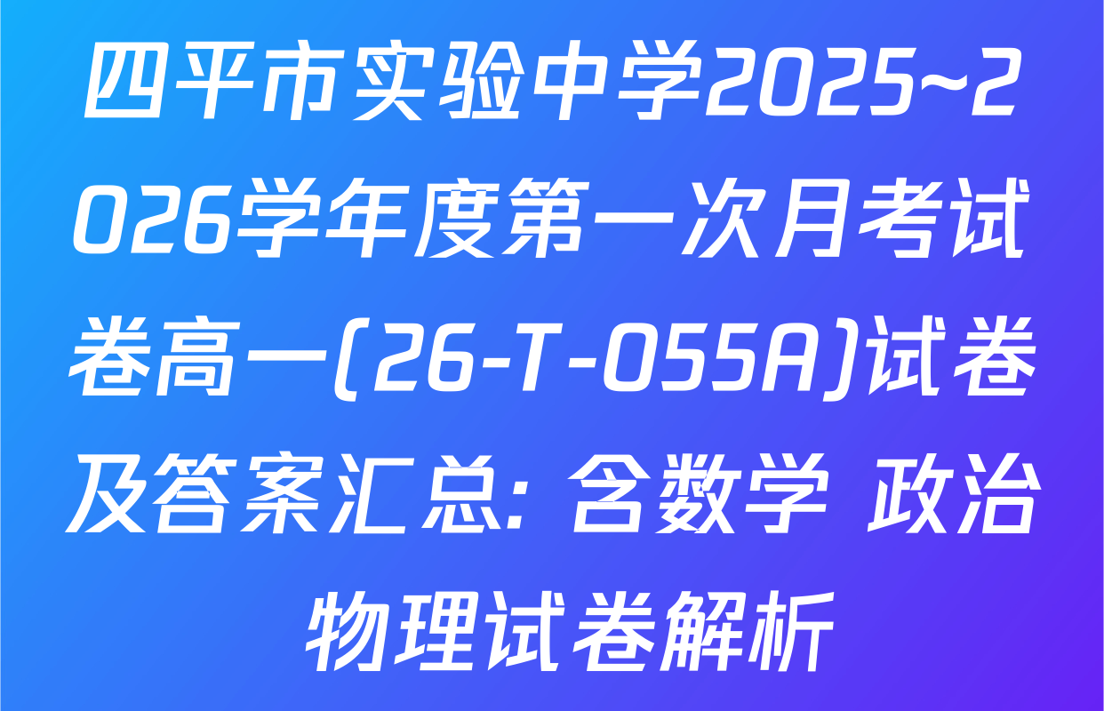 四平市实验中学2025~2026学年度第一次月考试卷高一(26-T-055A)试卷及答案汇总: 含数学 政治 物理试卷解析