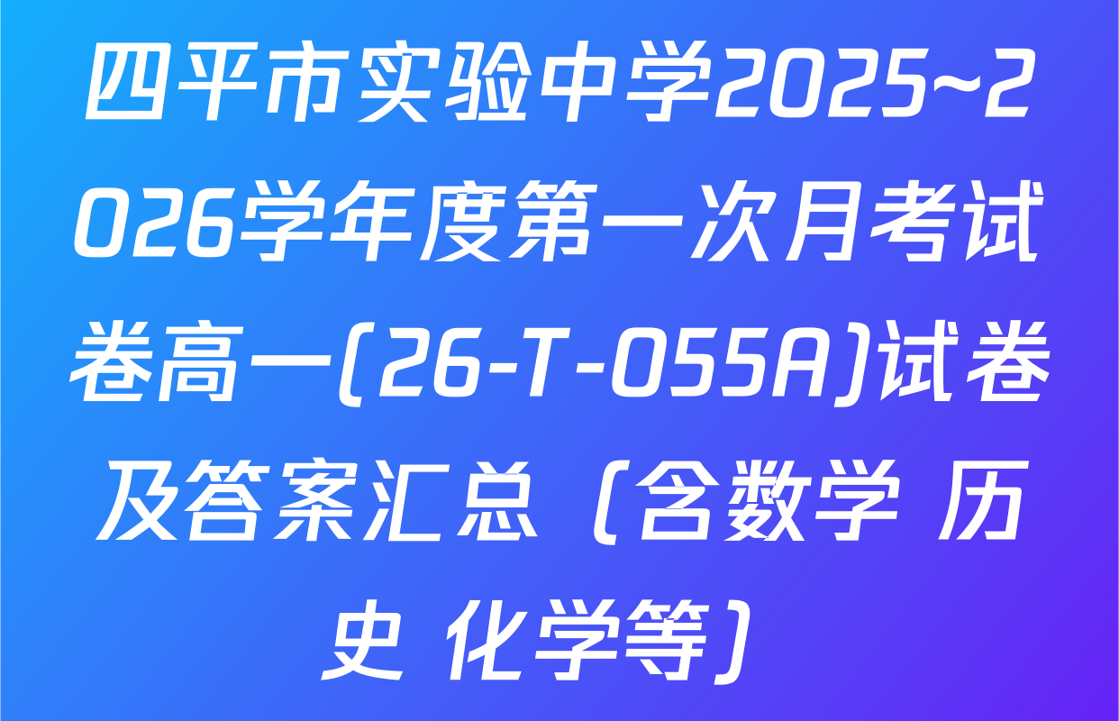 四平市实验中学2025~2026学年度第一次月考试卷高一(26-T-055A)试卷及答案汇总（含数学 历史 化学等）