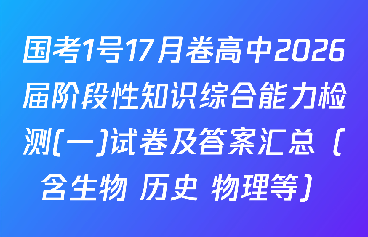 国考1号17月卷高中2026届阶段性知识综合能力检测(一)试卷及答案汇总（含生物 历史 物理等）