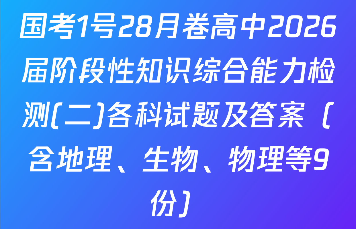 国考1号28月卷高中2026届阶段性知识综合能力检测(二)各科试题及答案（含地理、生物、物理等9份）