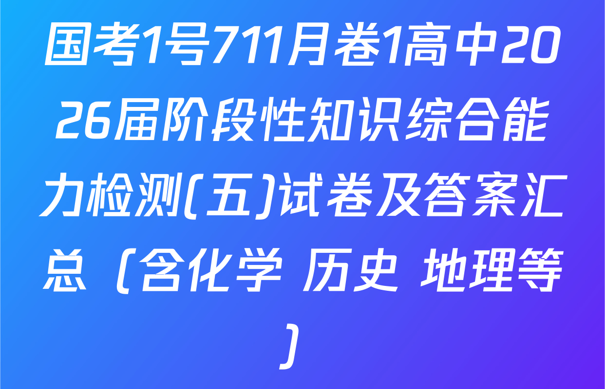 国考1号711月卷1高中2026届阶段性知识综合能力检测(五)试卷及答案汇总（含化学 历史 地理等）