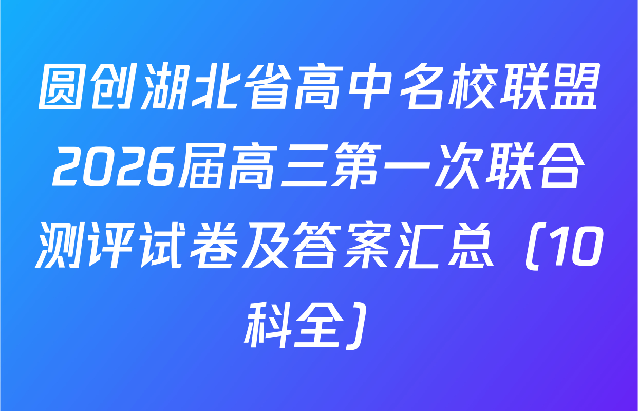 圆创湖北省高中名校联盟2026届高三第一次联合测评试卷及答案汇总（10科全）