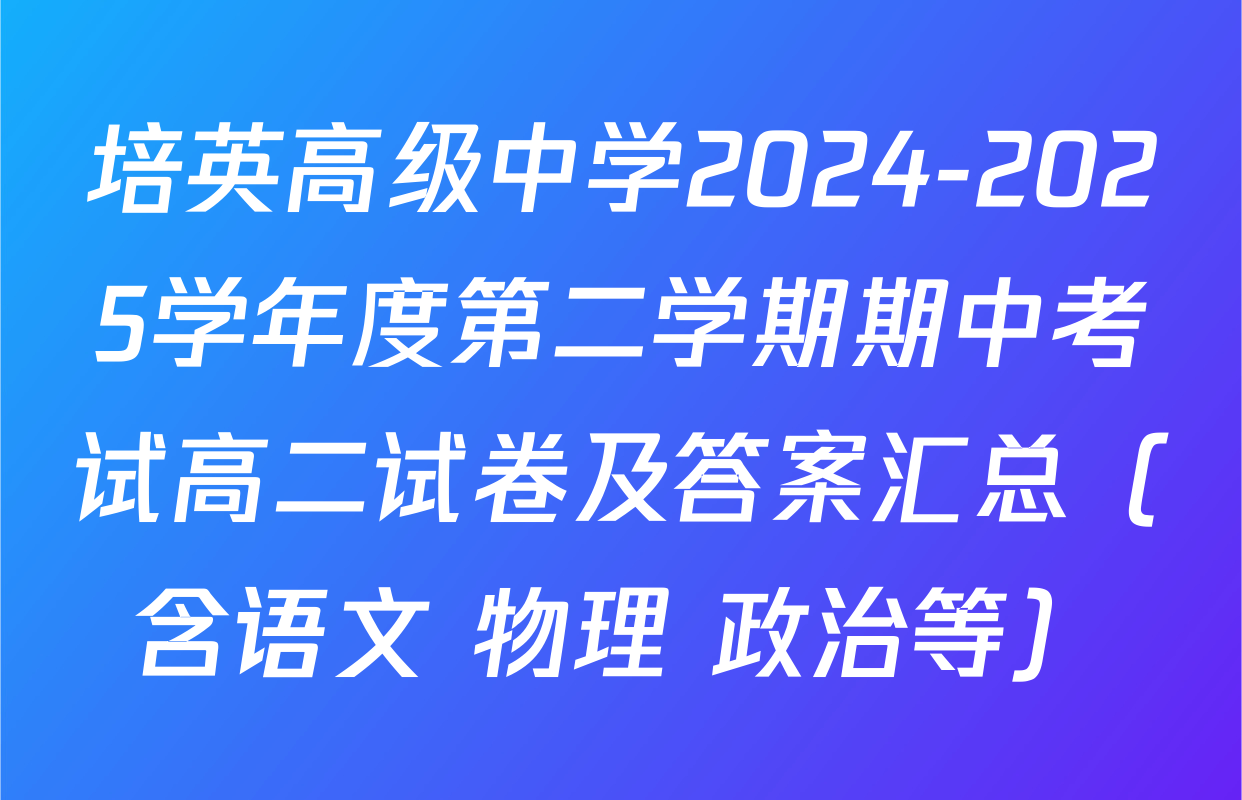 培英高级中学2024-2025学年度第二学期期中考试高二试卷及答案汇总（含语文 物理 政治等）