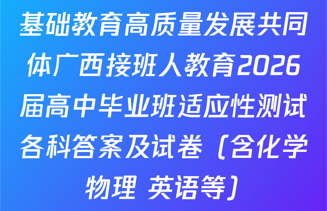 基础教育高质量发展共同体广西接班人教育2026届高中毕业班适应性测试各科答案及试卷（含化学 物理 英语等）