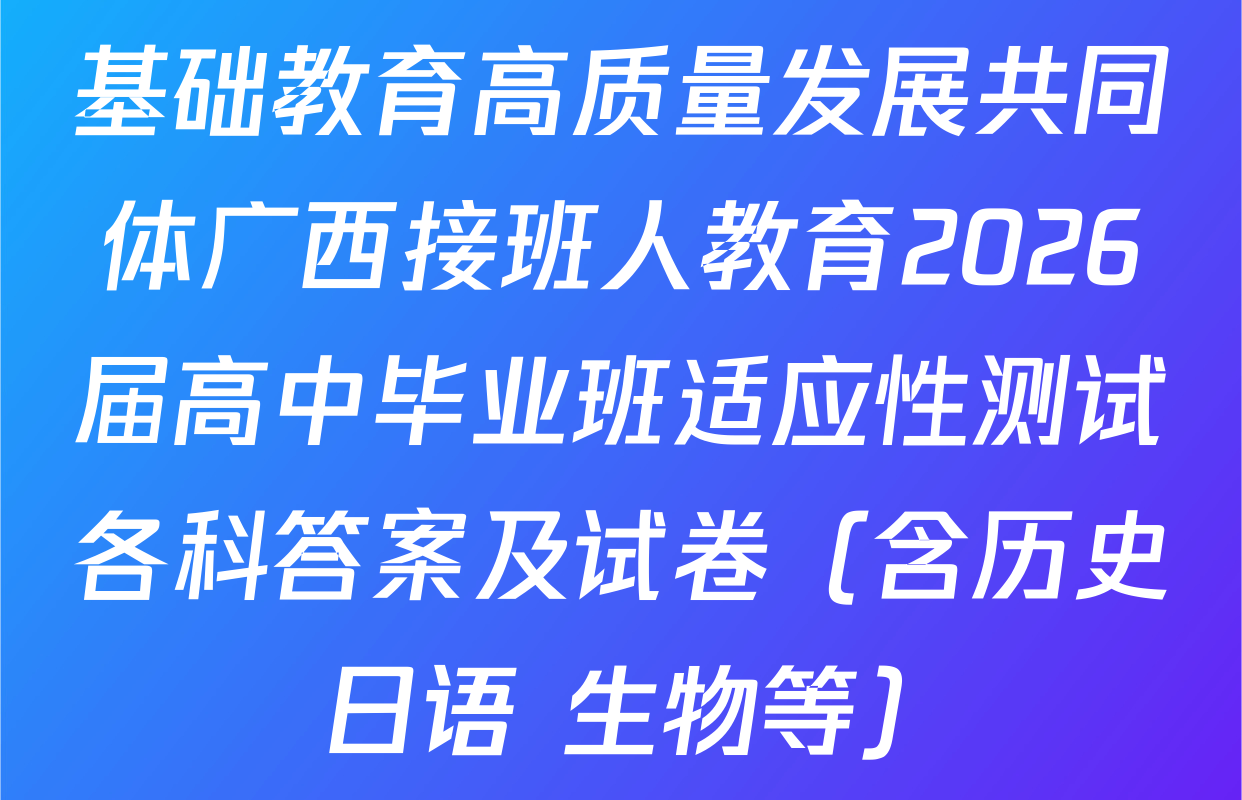 基础教育高质量发展共同体广西接班人教育2026届高中毕业班适应性测试各科答案及试卷（含历史 日语 生物等）