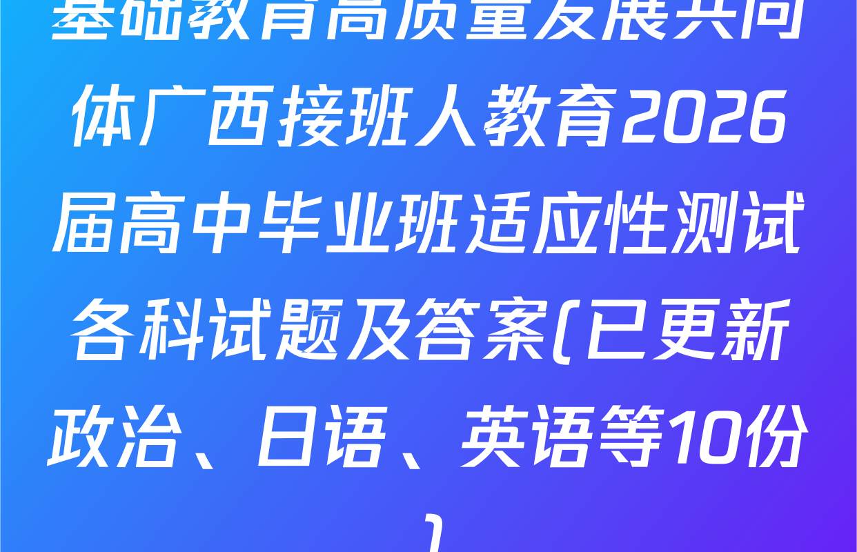 基础教育高质量发展共同体广西接班人教育2026届高中毕业班适应性测试各科试题及答案(已更新政治、日语、英语等10份)