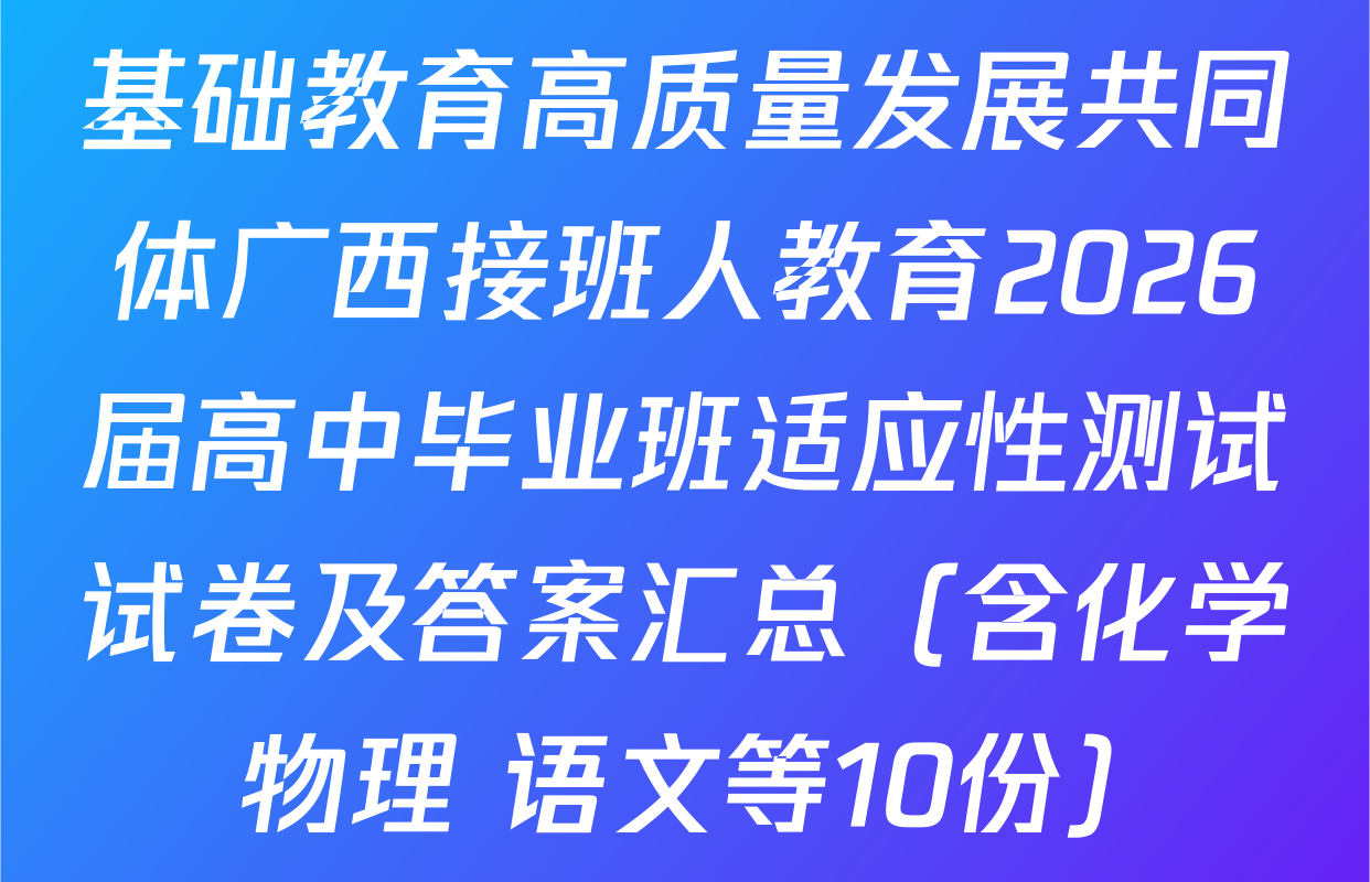 基础教育高质量发展共同体广西接班人教育2026届高中毕业班适应性测试试卷及答案汇总（含化学 物理 语文等10份）