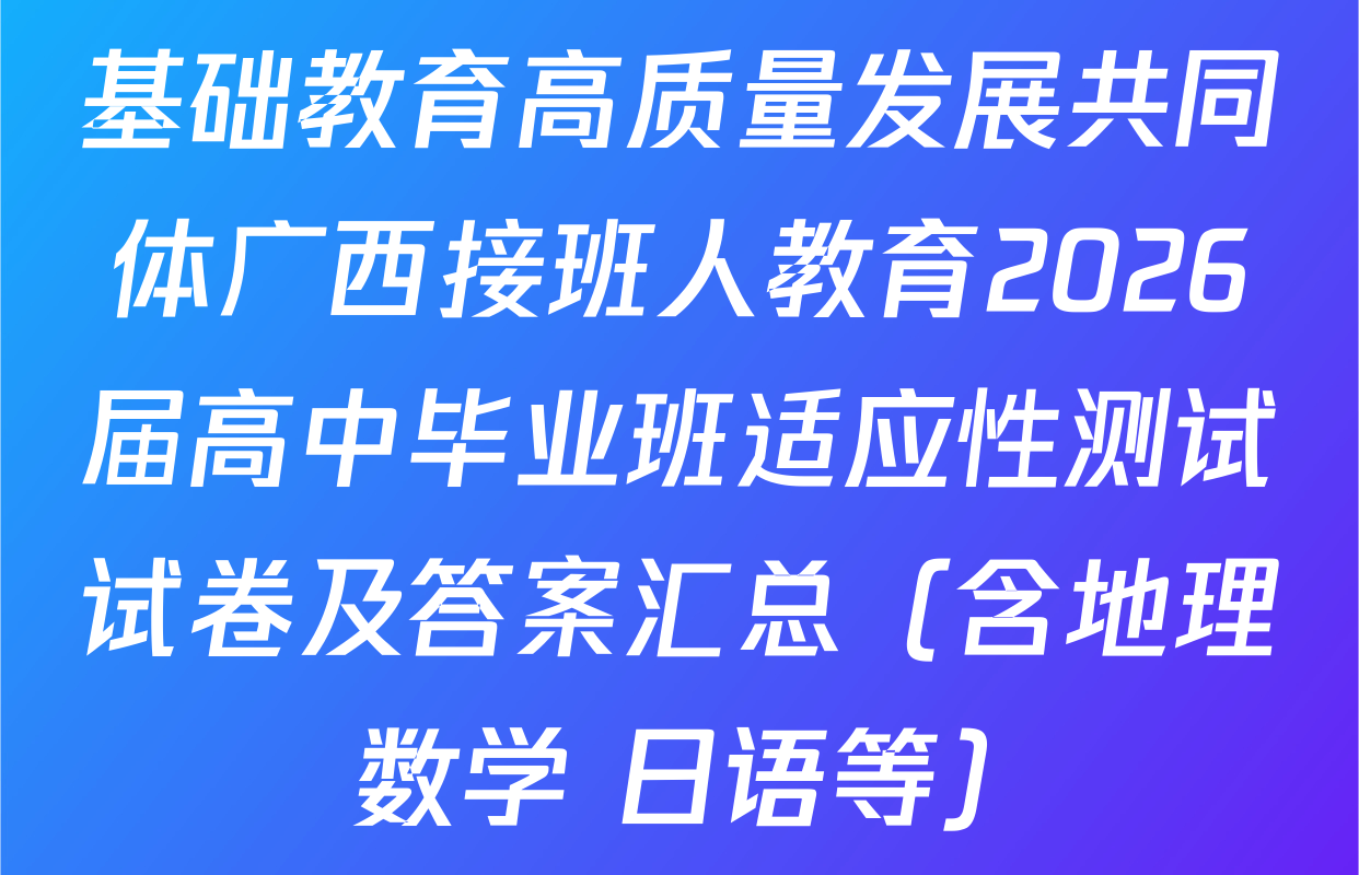 基础教育高质量发展共同体广西接班人教育2026届高中毕业班适应性测试试卷及答案汇总（含地理 数学 日语等）