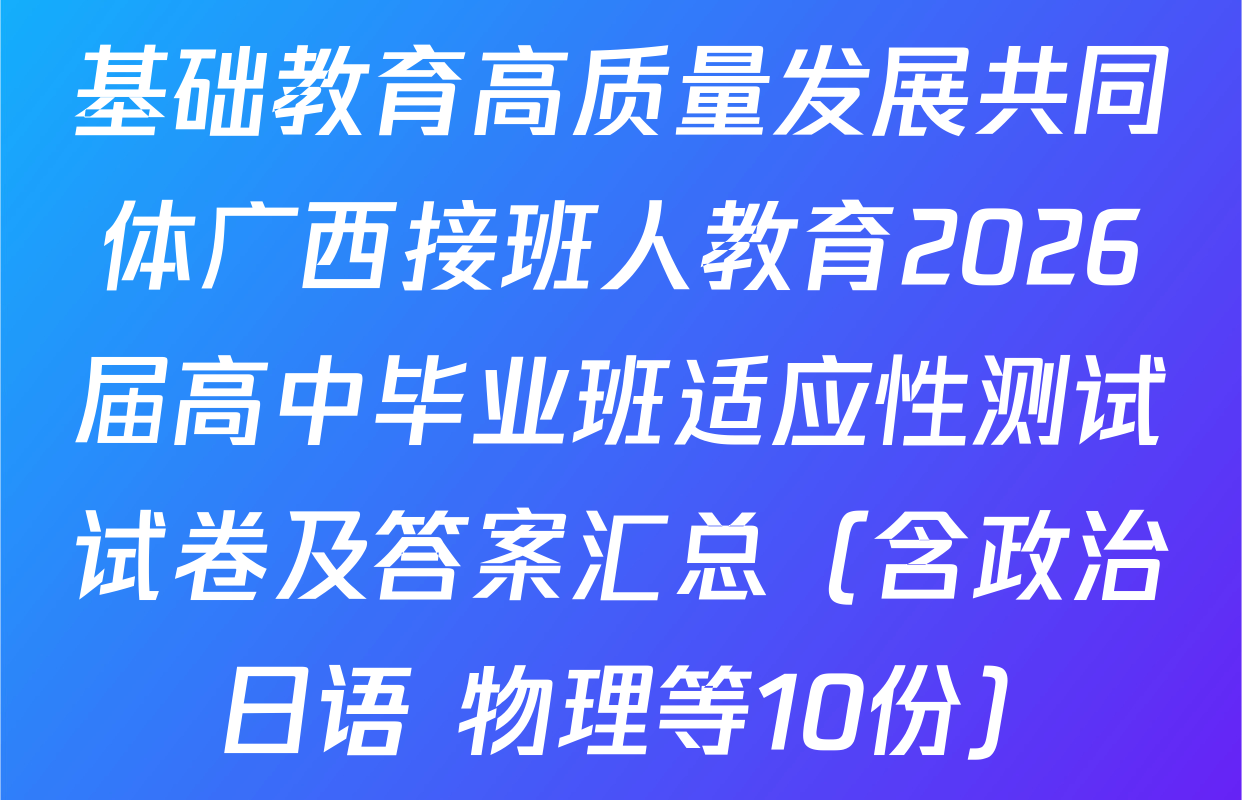 基础教育高质量发展共同体广西接班人教育2026届高中毕业班适应性测试试卷及答案汇总（含政治 日语 物理等10份）