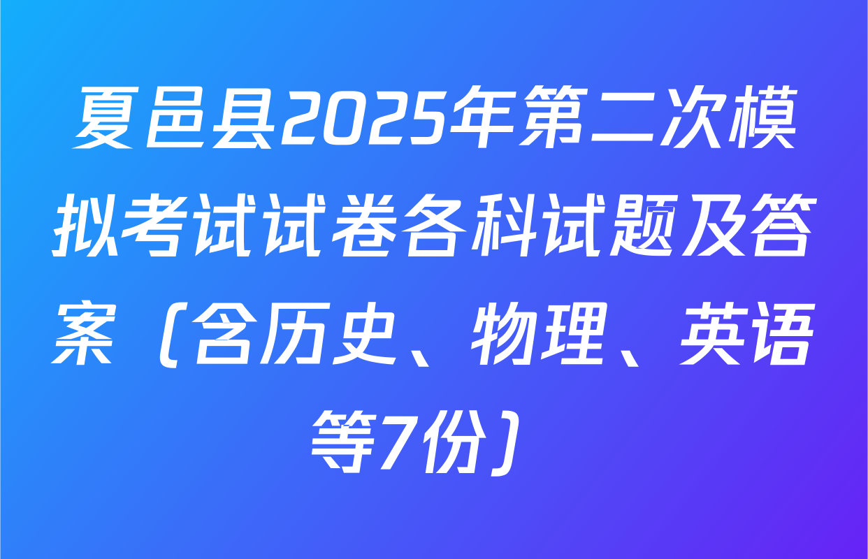 夏邑县2025年第二次模拟考试试卷各科试题及答案（含历史、物理、英语等7份）