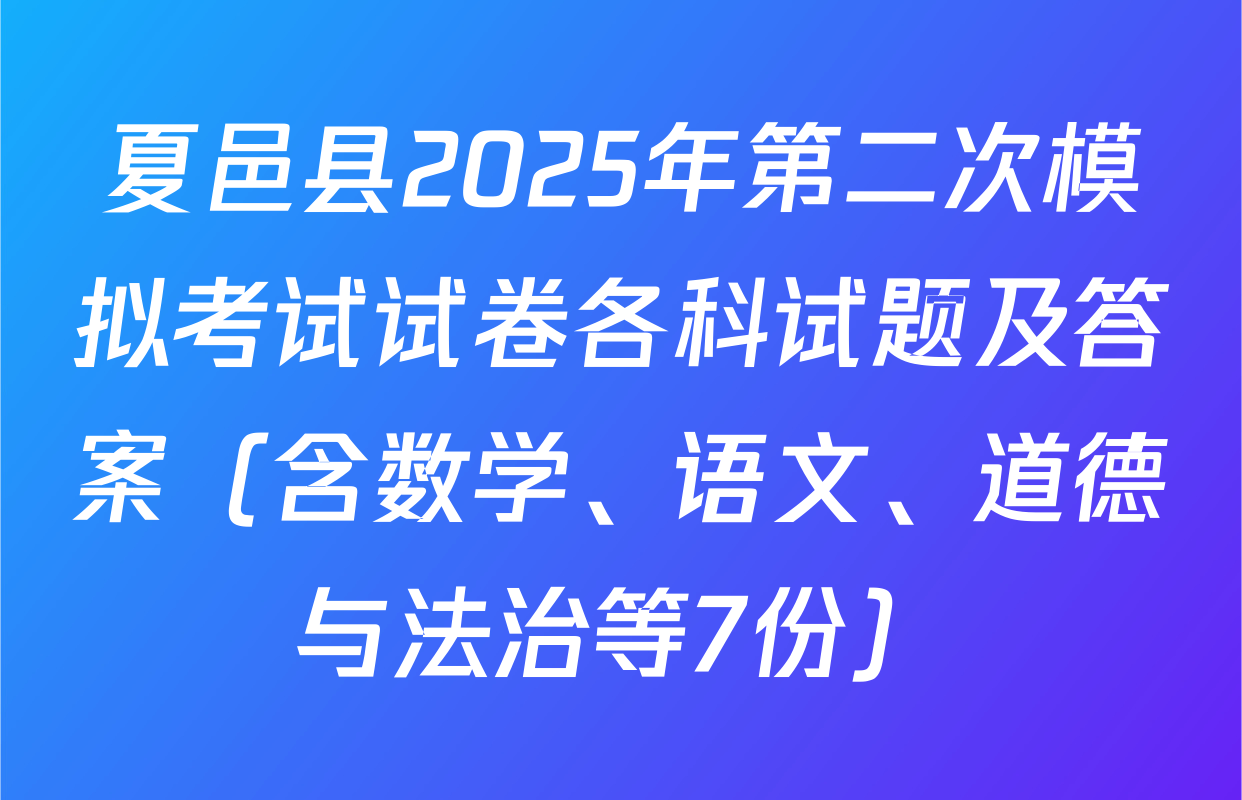 夏邑县2025年第二次模拟考试试卷各科试题及答案（含数学、语文、道德与法治等7份）