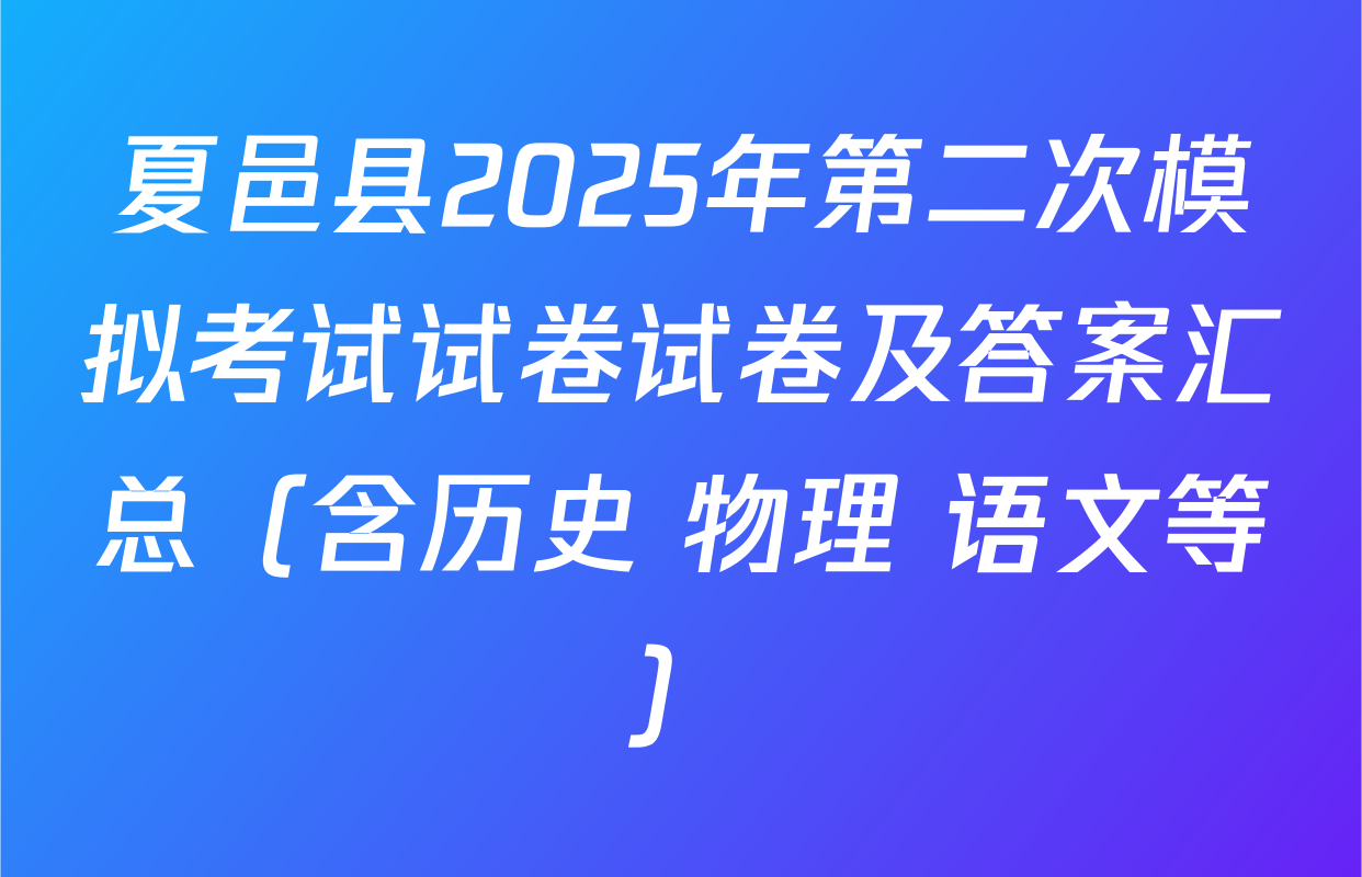 夏邑县2025年第二次模拟考试试卷试卷及答案汇总（含历史 物理 语文等）