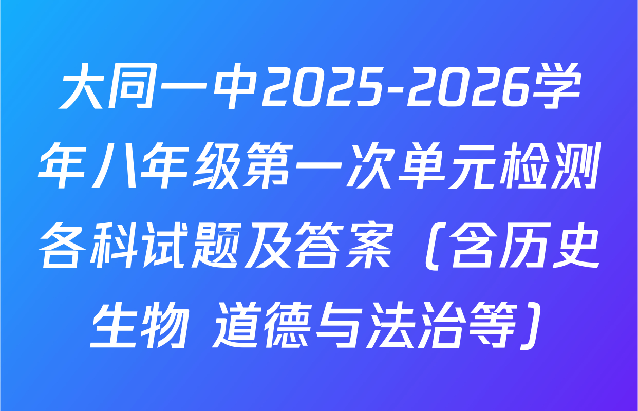 大同一中2025-2026学年八年级第一次单元检测各科试题及答案（含历史 生物 道德与法治等）