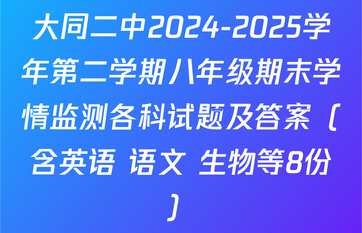 大同二中2024-2025学年第二学期八年级期末学情监测各科试题及答案（含英语 语文 生物等8份）